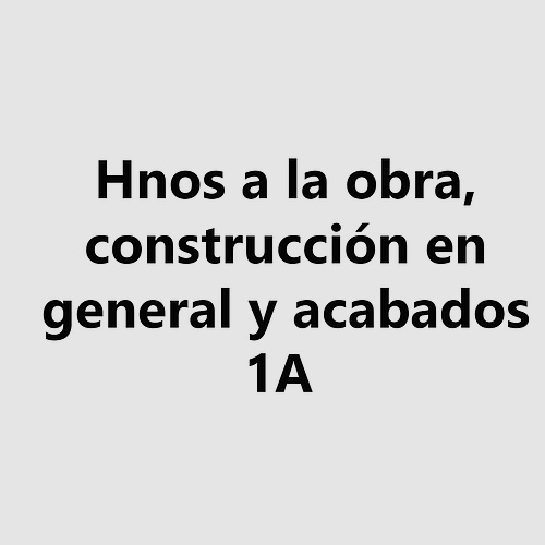 Hnos a la obra, construcción en general y acabados 1A